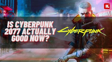 Is Cyberpunk 2077 actually good now or are people just  .